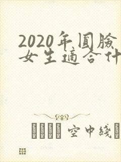 2020年圆脸女生适合什么发型