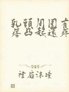 乳头周围有小疙瘩凸起还疼封面