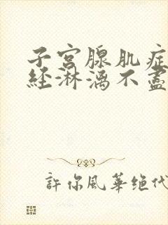 子宫腺肌症会月经淋漓不尽吗