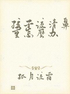 孩子流清鼻涕严重怎么办封面