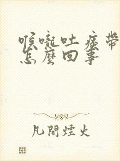 喉咙吐痰带血丝怎么回事