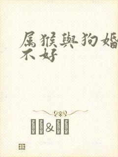 属猴与狗婚配好不好