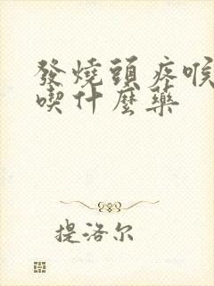 发烧头疼喉咙痛吃什么药