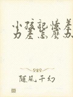 小孩记忆差专注力差怎么办