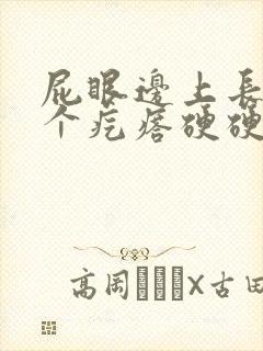 屁眼边上长了一个疙瘩硬硬的疼