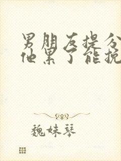 男朋友提分手说他累了能挽回吗