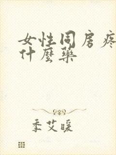 女性同房疼痛吃什么药