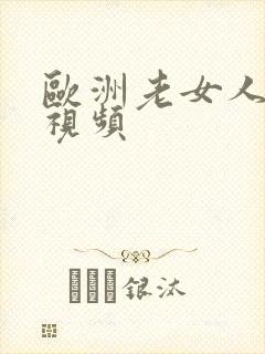 欧洲老女人爱爱视频