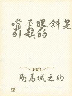 嘴歪眼斜是什么引起的