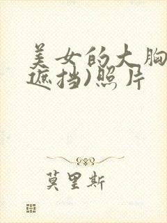 美女的大胸(不遮挡)照片