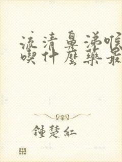 流清鼻涕喉咙痛吃什么药最管用