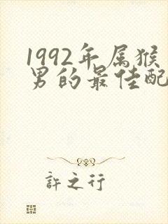 1992年属猴男的最佳配偶属相