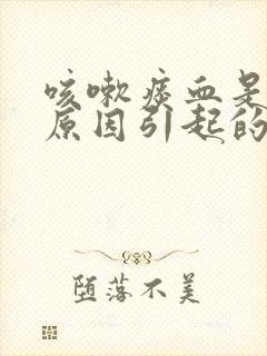 咳嗽痰血是什么原因引起的