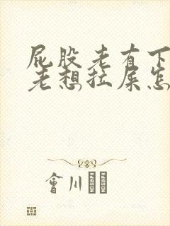 屁股老有下坠感老想拉屎怎么回事