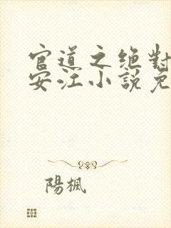 官道之绝对权力安江小说免费阅读全文无窗口