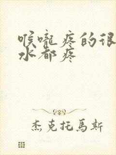 喉咙疼的很咽口水都疼