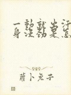 一动就出汗,浑身没劲是怎么回事