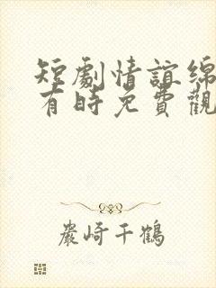 短剧情谊绵绵终有时免费观看