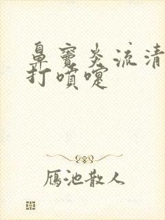 鼻窦炎流清鼻涕打喷嚏