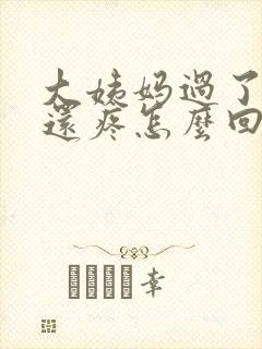 大姨妈过了肚子还疼怎么回事