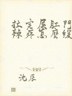 拉完屎肛门火辣辣疼怎么缓解