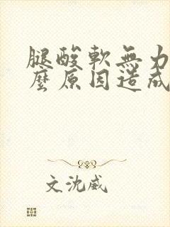 腿酸软无力是什么原因造成的