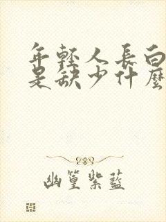 年轻人长白头发是缺少什么东西