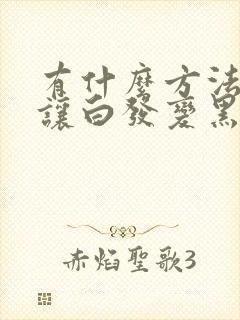 有什么方法可以让白发变黑