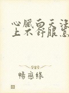 心脏白天没事晚上不舒服怎么回事