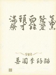 满头白发怎么治疗才能变黑