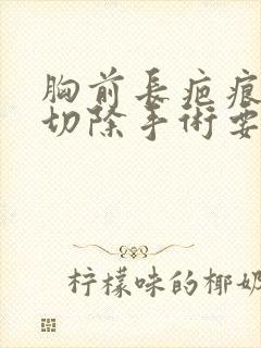 胸前长疤痕疙瘩切除手术要多少钱