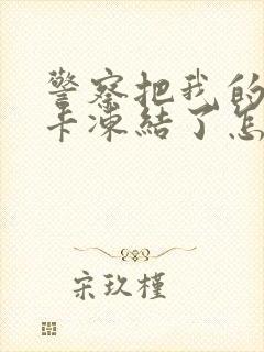 警察把我的银行卡冻结了怎么办