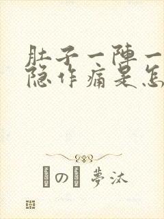 肚子一阵一阵隐隐作痛是怎么回事