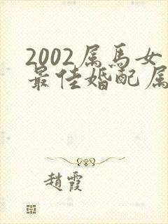 2002属马女最佳婚配属相配对表