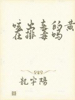 咳出来的黄痰是在排毒吗