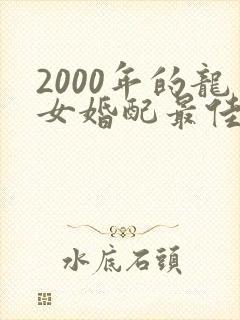 2000年的龙女婚配最佳属相