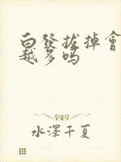 白发拔掉会越来越多吗