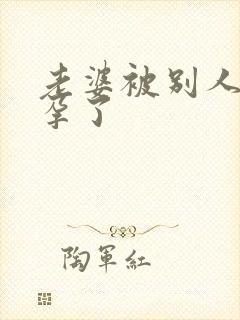 老婆被别人操怀孕了