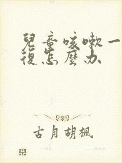 儿童咳嗽一直反复怎么办