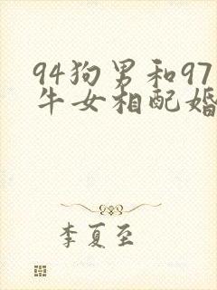 94狗男和97牛女相配婚姻如何