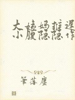 大姨妈推迟6天小腹隐隐作痛