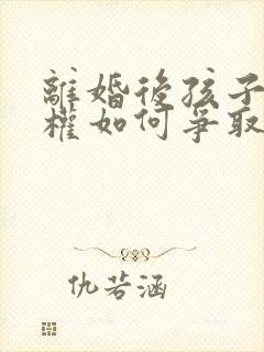 离婚后孩子抚养权如何争取