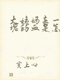 大姨妈来一块一块的血是怎么回事