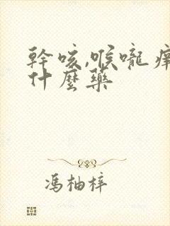 干咳,喉咙痒吃什么药封面