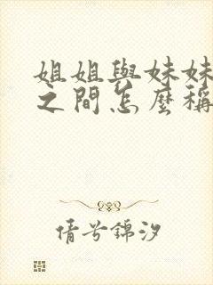 姐姐与妹妹孩子之间怎么称呼