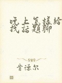 晚上怎样给女生找话题聊