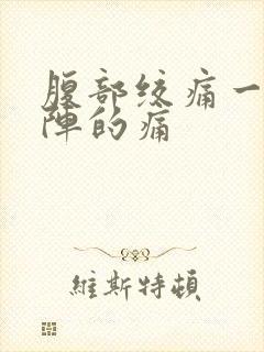 腹部绞痛一阵一阵的痛