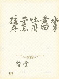 孩子吐黄水肚子疼怎么回事