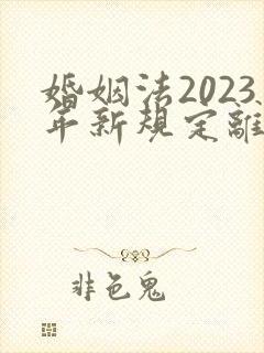 婚姻法2023年新规定离婚彩礼归谁财产分割