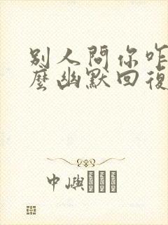 别人问你咋了怎么幽默回复